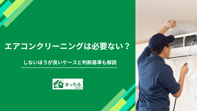 エアコンクリーニングは必要ない？しないほうが良いケースと判断基準も解説