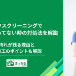 ハウスクリーニングで綺麗になってない時の対処法！汚れが残る理由と再施工のポイントも解説