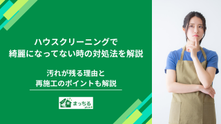 ハウスクリーニングで綺麗になってない時の対処法！汚れが残る理由と再施工のポイントも解説