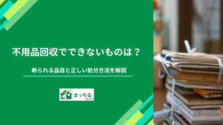 不用品回収でできないものは？断られる品目と正しい処分方法を解説