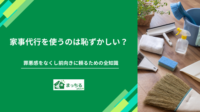 家事代行を使うのは恥ずかしい？罪悪感をなくし前向きに頼るための全知識