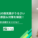 お風呂の換気扇がうるさい5つの原因＆対策を解説！異音を放置するリスクは？