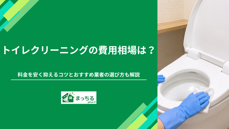トイレクリーニングの費用相場は？料金を安く抑えるコツとおすすめ業者の選び方も解説