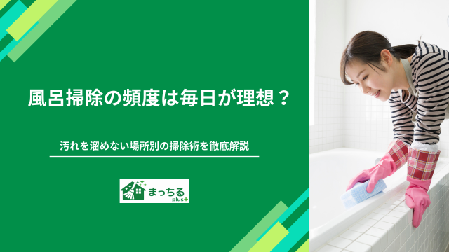 風呂掃除の頻度は毎日が理想？汚れを溜めない場所別の掃除術を徹底解説