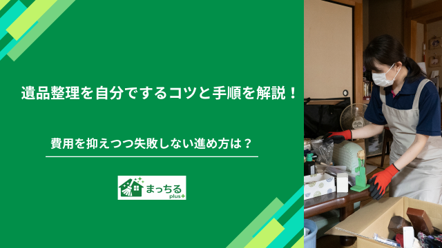 遺品整理を自分でするコツと手順を解説！費用を抑えつつ失敗しない進め方は？