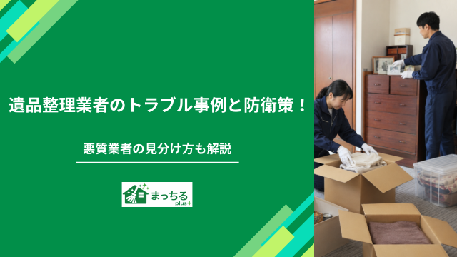 遺品整理業者のトラブル事例と防衛策！悪質業者の見分け方も解説