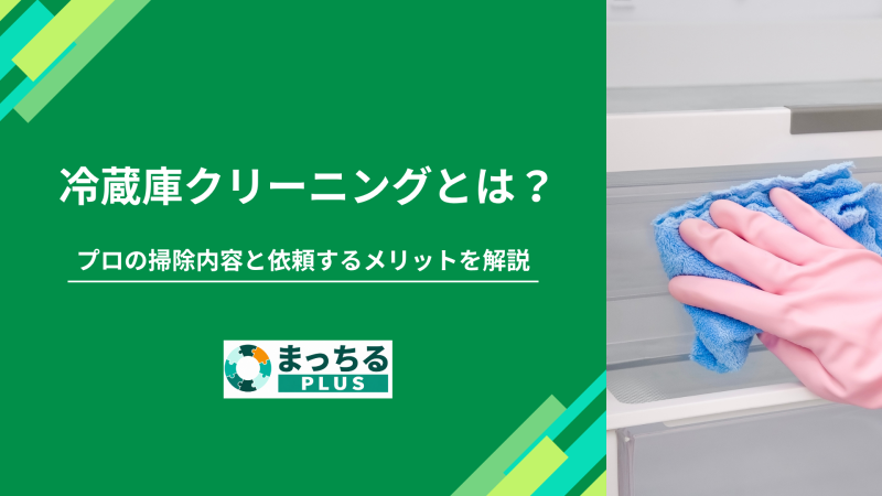冷蔵庫クリーニングとは？プロの掃除内容と依頼するメリットを解説