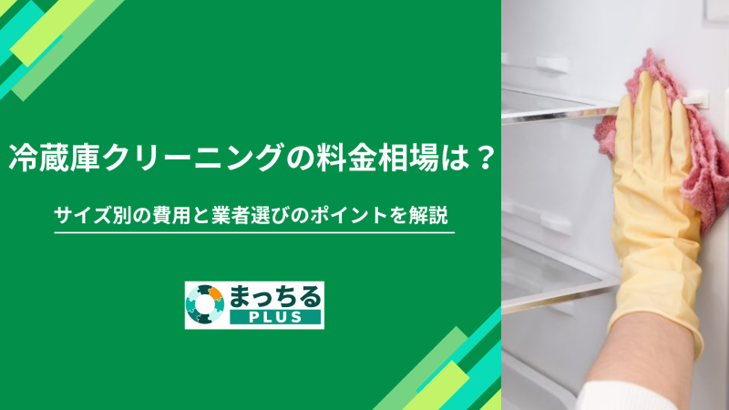 冷蔵庫クリーニングの料金相場は？サイズ別の費用と業者選びのポイントを解説