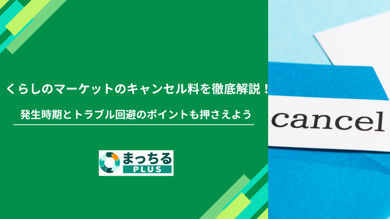 くらしのマーケットのキャンセル料を徹底解説！発生時期とトラブル回避のポイントも押さえよう