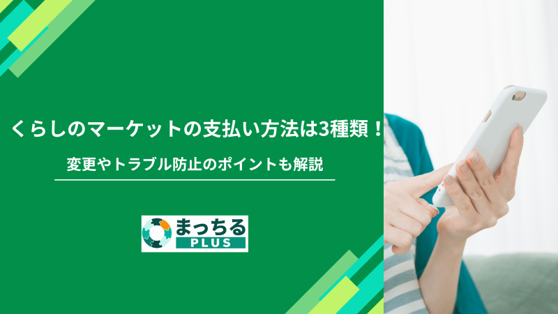くらしのマーケットの支払い方法は3種類！変更やトラブル防止のポイントも解説